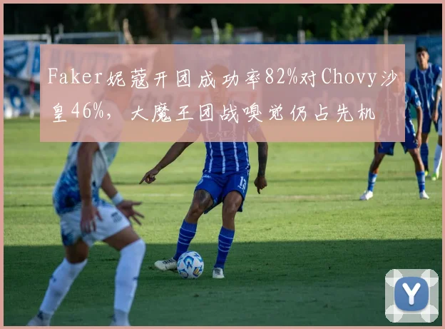 Faker妮蔻开团成功率82%对Chovy沙皇46%，大魔王团战嗅觉仍占先机